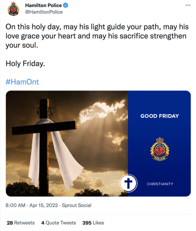 Hamilton Police Service tweet reads, "on this holy day, may his light guide your path, may his love grace your heart and may his sacrifice strengthen your soul. Holy Friday. #HamOnt." The Hamilton Police Service tweet celebrating Good Friday on April 15 received many responses from Twitter users condemning the mixing of government and religion.